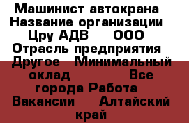 Машинист автокрана › Название организации ­ Цру АДВ777, ООО › Отрасль предприятия ­ Другое › Минимальный оклад ­ 55 000 - Все города Работа » Вакансии   . Алтайский край